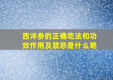 西洋参的正确吃法和功效作用及禁忌是什么呢