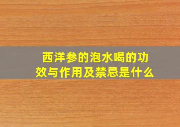 西洋参的泡水喝的功效与作用及禁忌是什么