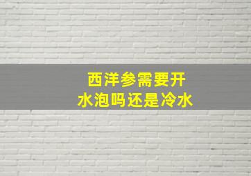 西洋参需要开水泡吗还是冷水