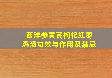 西洋参黄芪枸杞红枣鸡汤功效与作用及禁忌