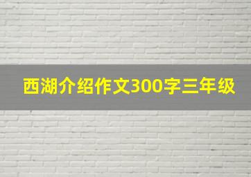 西湖介绍作文300字三年级