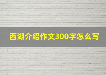 西湖介绍作文300字怎么写