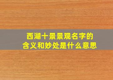 西湖十景景观名字的含义和妙处是什么意思