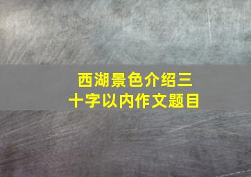 西湖景色介绍三十字以内作文题目