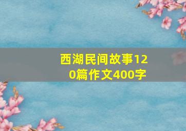 西湖民间故事120篇作文400字