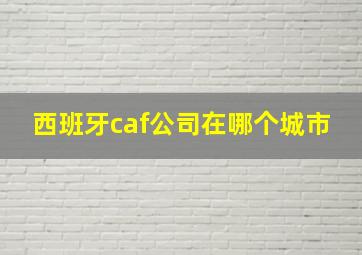 西班牙caf公司在哪个城市