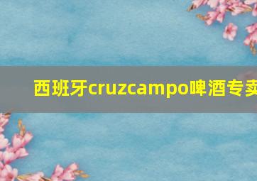 西班牙cruzcampo啤酒专卖