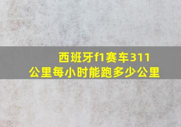 西班牙f1赛车311公里每小时能跑多少公里