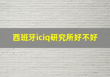 西班牙iciq研究所好不好