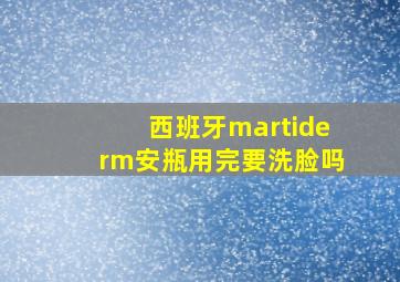 西班牙martiderm安瓶用完要洗脸吗