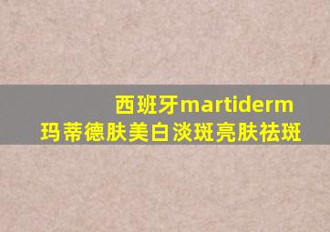 西班牙martiderm玛蒂德肤美白淡斑亮肤祛斑