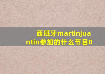 西班牙martinjuantin参加的什么节目0