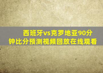 西班牙vs克罗地亚90分钟比分预测视频回放在线观看