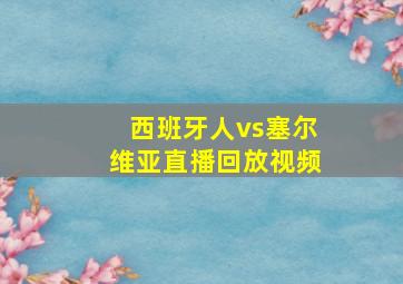 西班牙人vs塞尔维亚直播回放视频