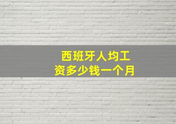 西班牙人均工资多少钱一个月