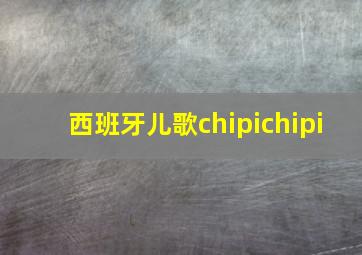 西班牙儿歌chipichipi