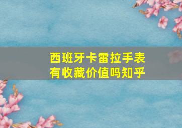 西班牙卡雷拉手表有收藏价值吗知乎