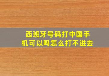 西班牙号码打中国手机可以吗怎么打不进去