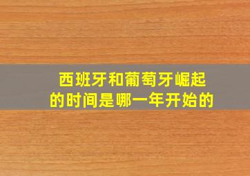 西班牙和葡萄牙崛起的时间是哪一年开始的