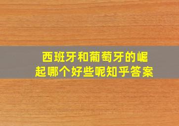 西班牙和葡萄牙的崛起哪个好些呢知乎答案