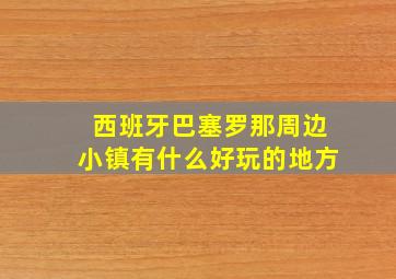 西班牙巴塞罗那周边小镇有什么好玩的地方