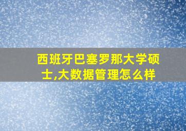 西班牙巴塞罗那大学硕士,大数据管理怎么样