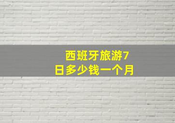 西班牙旅游7日多少钱一个月