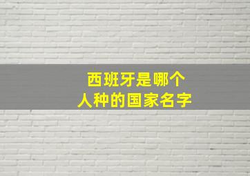 西班牙是哪个人种的国家名字