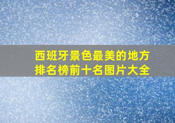 西班牙景色最美的地方排名榜前十名图片大全