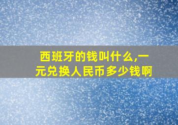 西班牙的钱叫什么,一元兑换人民币多少钱啊