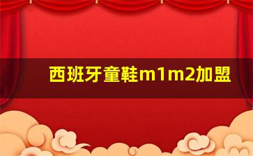 西班牙童鞋m1m2加盟