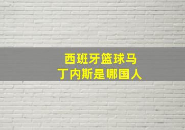 西班牙篮球马丁内斯是哪国人