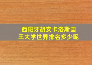 西班牙胡安卡洛斯国王大学世界排名多少呢