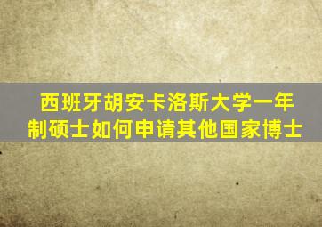 西班牙胡安卡洛斯大学一年制硕士如何申请其他国家博士