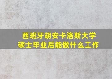 西班牙胡安卡洛斯大学硕士毕业后能做什么工作