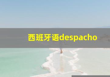 西班牙语despacho