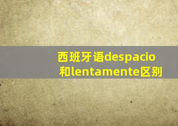 西班牙语despacio和lentamente区别