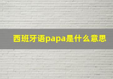 西班牙语papa是什么意思