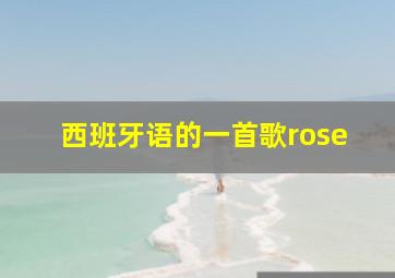 西班牙语的一首歌rose