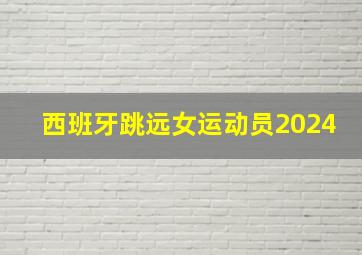 西班牙跳远女运动员2024