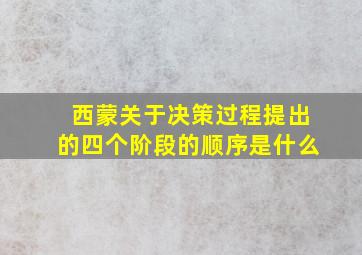 西蒙关于决策过程提出的四个阶段的顺序是什么