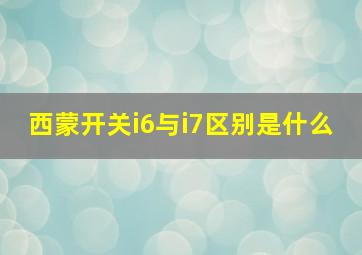 西蒙开关i6与i7区别是什么