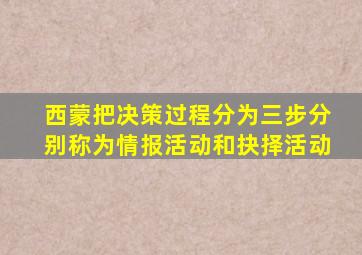 西蒙把决策过程分为三步分别称为情报活动和抉择活动