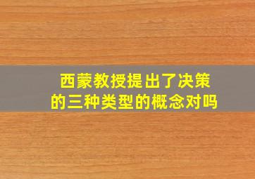 西蒙教授提出了决策的三种类型的概念对吗