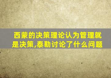 西蒙的决策理论认为管理就是决策,泰勒讨论了什么问题