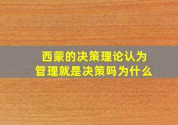 西蒙的决策理论认为管理就是决策吗为什么