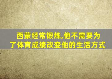 西蒙经常锻炼,他不需要为了体育成绩改变他的生活方式