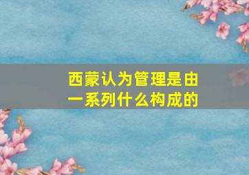 西蒙认为管理是由一系列什么构成的