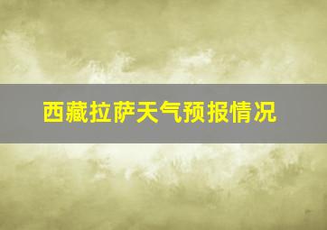 西藏拉萨天气预报情况