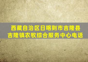 西藏自治区日喀则市吉隆县吉隆镇农牧综合服务中心电话